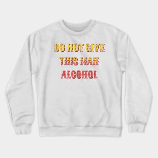 do not give this man alcohol Crewneck Sweatshirt